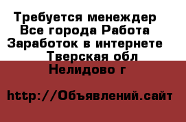 Требуется менеждер - Все города Работа » Заработок в интернете   . Тверская обл.,Нелидово г.